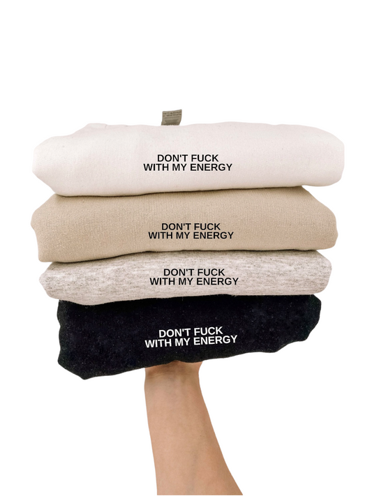 DON'T F* WITH MY ENERGY SWEATSHIRT